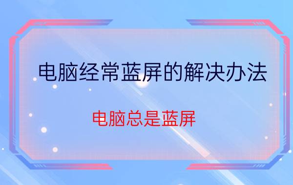 电脑经常蓝屏的解决办法 电脑总是蓝屏，提示运行chkdsk,怎么办啊？